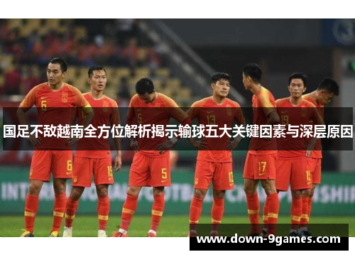 国足不敌越南全方位解析揭示输球五大关键因素与深层原因