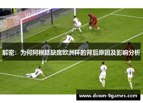 解密：为何阿根廷缺席欧洲杯的背后原因及影响分析