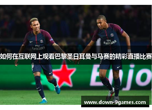 如何在互联网上观看巴黎圣日耳曼与马赛的精彩直播比赛