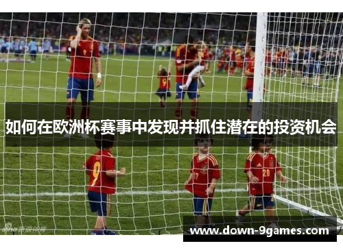 如何在欧洲杯赛事中发现并抓住潜在的投资机会