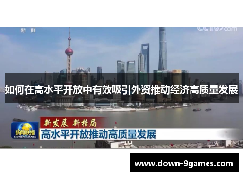 如何在高水平开放中有效吸引外资推动经济高质量发展