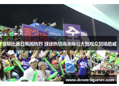 曼联比赛日氛围热烈 球迷热情高涨吸引大批观众到场助威 曼联比赛日氛围热烈 球迷热情高涨吸引大批观众到场助威