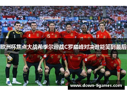 欧洲杯焦点大战希季尔迎战C罗巅峰对决谁能笑到最后 欧洲杯焦点大战希季尔迎战C罗巅峰对决谁能笑到最后