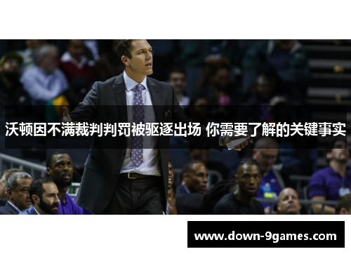 沃顿因不满裁判判罚被驱逐出场 你需要了解的关键事实 沃顿因不满裁判判罚被驱逐出场 你需要了解的关键事实