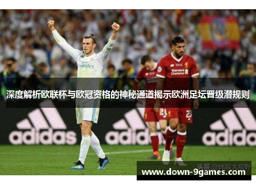 深度解析欧联杯与欧冠资格的神秘通道揭示欧洲足坛晋级潜规则