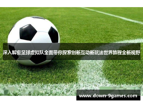 深入解密足球虚拟队全面带你探索创新互动新玩法世界旅程全新视野 深入解密足球虚拟队全面带你探索创新互动新玩法世界旅程全新视野