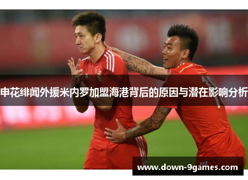 申花绯闻外援米内罗加盟海港背后的原因与潜在影响分析