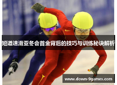 短道速滑亚冬会首金背后的技巧与训练秘诀解析 短道速滑亚冬会首金背后的技巧与训练秘诀解析