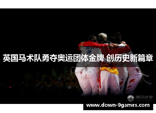 英国马术队勇夺奥运团体金牌 创历史新篇章 英国马术队勇夺奥运团体金牌 创历史新篇章