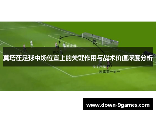 莫塔在足球中场位置上的关键作用与战术价值深度分析 莫塔在足球中场位置上的关键作用与战术价值深度分析