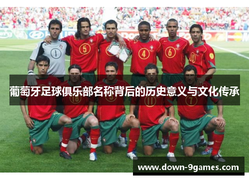 葡萄牙足球俱乐部名称背后的历史意义与文化传承