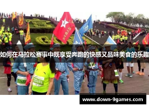 如何在马拉松赛事中既享受奔跑的快感又品味美食的乐趣 如何在马拉松赛事中既享受奔跑的快感又品味美食的乐趣