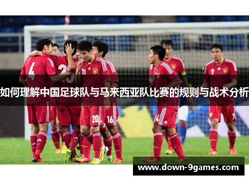 如何理解中国足球队与马来西亚队比赛的规则与战术分析
