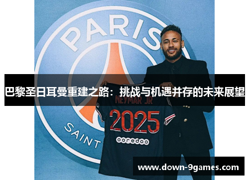 巴黎圣日耳曼重建之路：挑战与机遇并存的未来展望