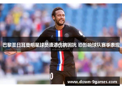 巴黎圣日耳曼明星球员遭遇伤病困扰 恐影响球队赛季表现 巴黎圣日耳曼明星球员遭遇伤病困扰 恐影响球队赛季表现