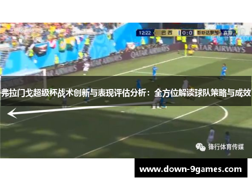 弗拉门戈超级杯战术创新与表现评估分析:全方位解读球队策略与成效 弗拉门戈超级杯战术创新与表现评估分析:全方位解读球队策略与成效