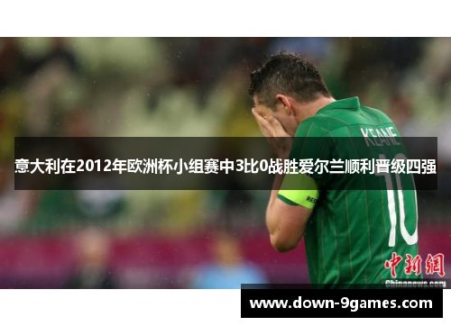 意大利在2012年欧洲杯小组赛中3比0战胜爱尔兰顺利晋级四强