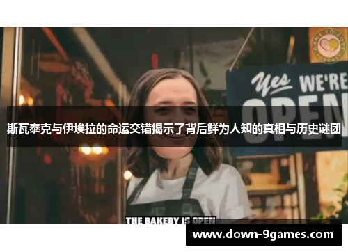 斯瓦泰克与伊埃拉的命运交错揭示了背后鲜为人知的真相与历史谜团