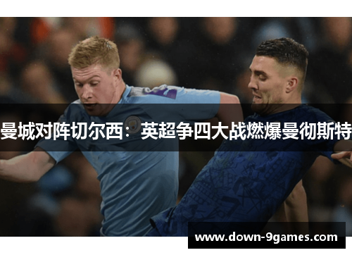 曼城对阵切尔西:英超争四大战燃爆曼彻斯特 曼城对阵切尔西:英超争四大战燃爆曼彻斯特