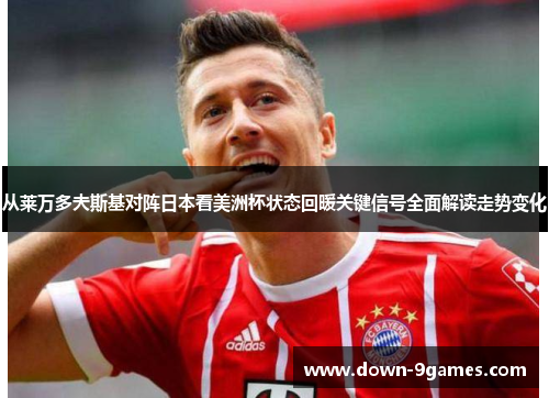 从莱万多夫斯基对阵日本看美洲杯状态回暖关键信号全面解读走势变化