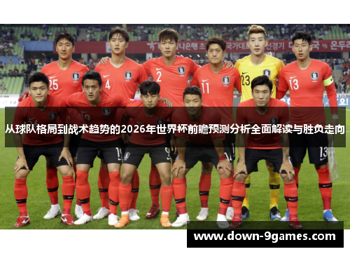 从球队格局到战术趋势的2026年世界杯前瞻预测分析全面解读与胜负走向