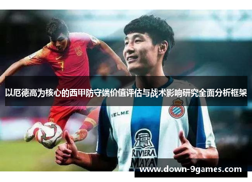 以厄德高为核心的西甲防守端价值评估与战术影响研究全面分析框架