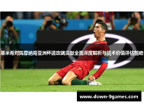 基米希对阵摩纳哥亚洲杯进攻端贡献全面深度解析与战术价值评估前瞻