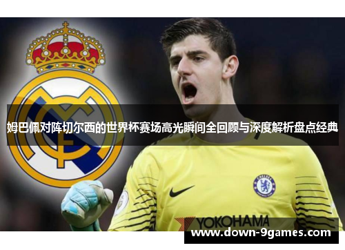 姆巴佩对阵切尔西的世界杯赛场高光瞬间全回顾与深度解析盘点经典 姆巴佩对阵切尔西的世界杯赛场高光瞬间全回顾与深度解析盘点经典