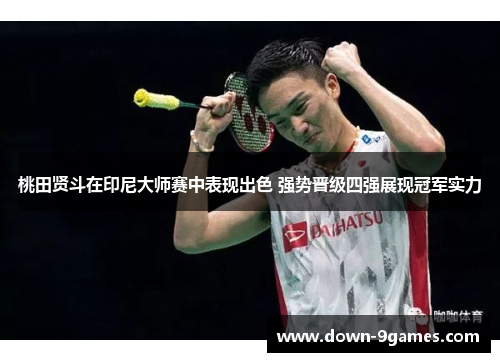 桃田贤斗在印尼大师赛中表现出色 强势晋级四强展现冠军实力 桃田贤斗在印尼大师赛中表现出色 强势晋级四强展现冠军实力