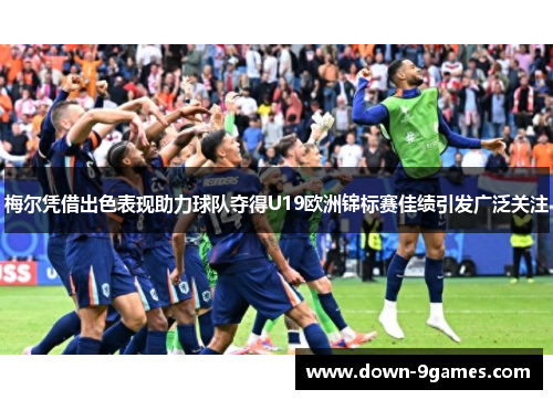 梅尔凭借出色表现助力球队夺得U19欧洲锦标赛佳绩引发广泛关注 梅尔凭借出色表现助力球队夺得U19欧洲锦标赛佳绩引发广泛关注