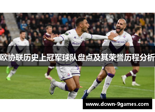 欧协联历史上冠军球队盘点及其荣誉历程分析 欧协联历史上冠军球队盘点及其荣誉历程分析