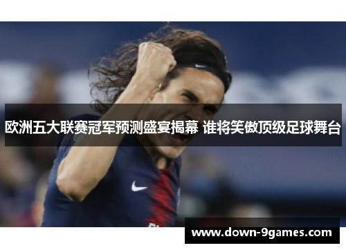 欧洲五大联赛冠军预测盛宴揭幕 谁将笑傲顶级足球舞台