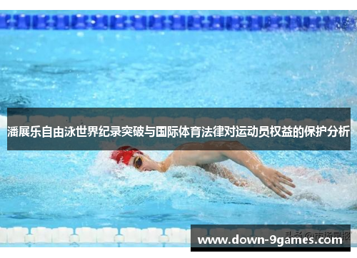 潘展乐自由泳世界纪录突破与国际体育法律对运动员权益的保护分析