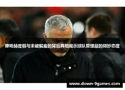 滕哈赫度假与未被解雇的背后真相揭示球队管理层的微妙态度