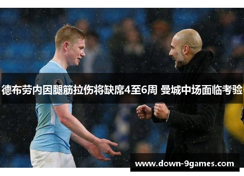 德布劳内因腿筋拉伤将缺席4至6周 曼城中场面临考验