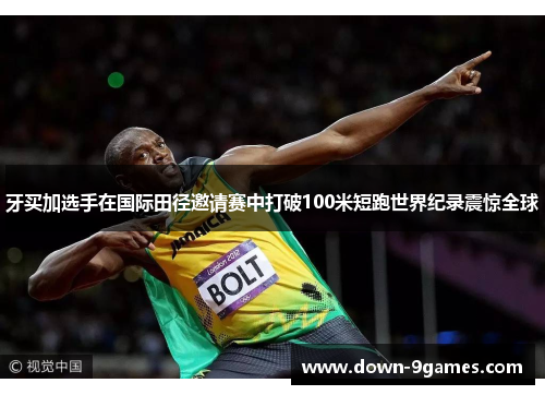 牙买加选手在国际田径邀请赛中打破100米短跑世界纪录震惊全球 牙买加选手在国际田径邀请赛中打破100米短跑世界纪录震惊全球