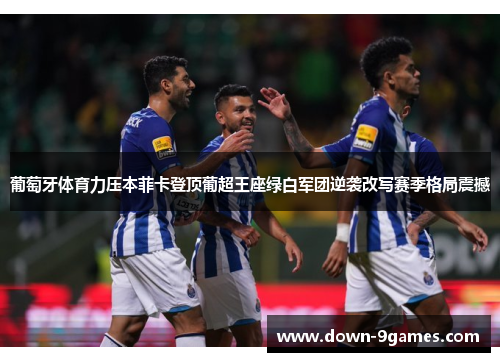 葡萄牙体育力压本菲卡登顶葡超王座绿白军团逆袭改写赛季格局震撼 葡萄牙体育力压本菲卡登顶葡超王座绿白军团逆袭改写赛季格局震撼