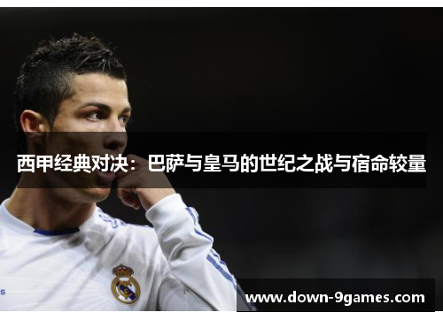 西甲经典对决:巴萨与皇马的世纪之战与宿命较量 西甲经典对决:巴萨与皇马的世纪之战与宿命较量