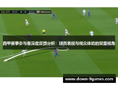 西甲赛事参与者深度反馈分析：球员表现与观众体验的双重视角