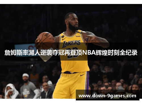 詹姆斯率湖人逆袭夺冠再登顶NBA辉煌时刻全纪录 詹姆斯率湖人逆袭夺冠再登顶NBA辉煌时刻全纪录