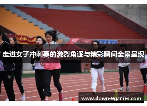 走进女子冲刺赛的激烈角逐与精彩瞬间全景呈现
