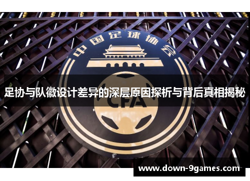 足协与队徽设计差异的深层原因探析与背后真相揭秘