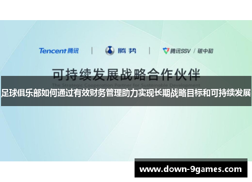 足球俱乐部如何通过有效财务管理助力实现长期战略目标和可持续发展 足球俱乐部如何通过有效财务管理助力实现长期战略目标和可持续发展