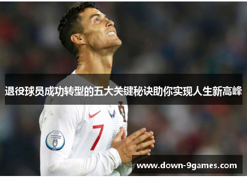 退役球员成功转型的五大关键秘诀助你实现人生新高峰 退役球员成功转型的五大关键秘诀助你实现人生新高峰