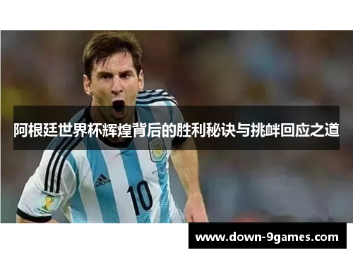 阿根廷世界杯辉煌背后的胜利秘诀与挑衅回应之道 阿根廷世界杯辉煌背后的胜利秘诀与挑衅回应之道