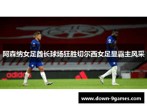 阿森纳女足酋长球场狂胜切尔西女足显霸主风采
