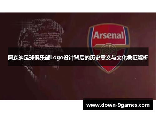 阿森纳足球俱乐部Logo设计背后的历史意义与文化象征解析 阿森纳足球俱乐部Logo设计背后的历史意义与文化象征解析