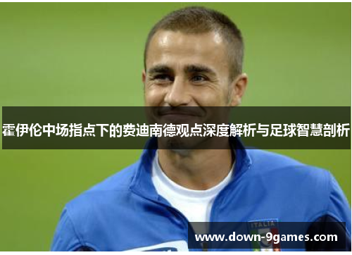 霍伊伦中场指点下的费迪南德观点深度解析与足球智慧剖析 霍伊伦中场指点下的费迪南德观点深度解析与足球智慧剖析